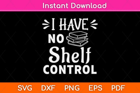 I Have No Shelf Control Funny Library Graphics for Crafts